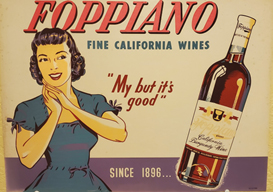 A very old ad for Foppiano Fine California Wine with a woman say "My but it's good!" and a bottle of Foppiano wine.